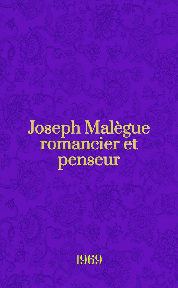 Joseph Mal&egrave;gue romancier et penseur : Avec des documents-in&eacute;dits : Th&egrave;se ... pr&eacute;sent&eacute;e &agrave; la Fac. des lettres et sciences humaines de l'Univ. de Rennes