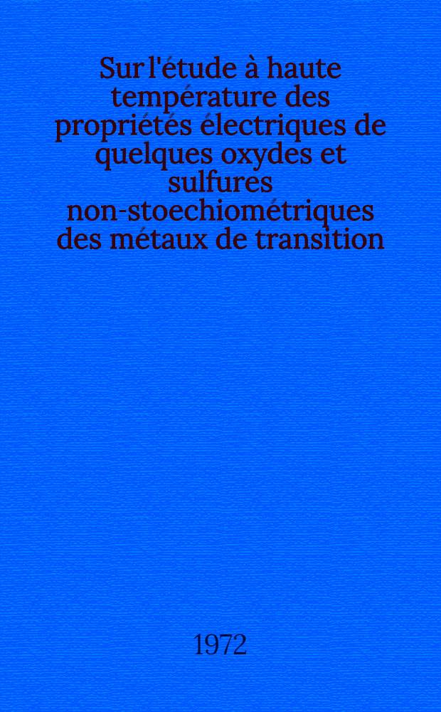 Sur l'étude à haute température des propriétés électriques de quelques oxydes et sulfures non-stoechiométriques des métaux de transition : Thèse ..