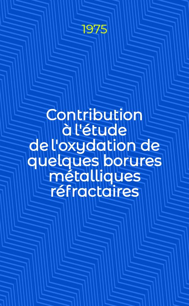 Contribution à l'étude de l'oxydation de quelques borures métalliques réfractaires : Thèse prés. à l'Inst. nat. polytechn. de Toulouse ..