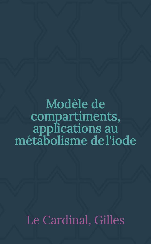 Modèle de compartiments, applications au métabolisme de l'iode : Thèse ... prés. à l'Univ. Paris VI