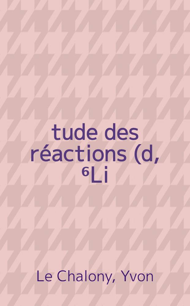 &Eacute;tude des r&eacute;actions (d, ⁶Li) sur les noyaux ⁴⁰*, ⁴&sup2;Ca, ⁵⁶Fe, ⁵⁸Ni : Th&egrave;se pr&eacute;s. &agrave; l'Univ. sci. et m&eacute;d. de Grenoble ..