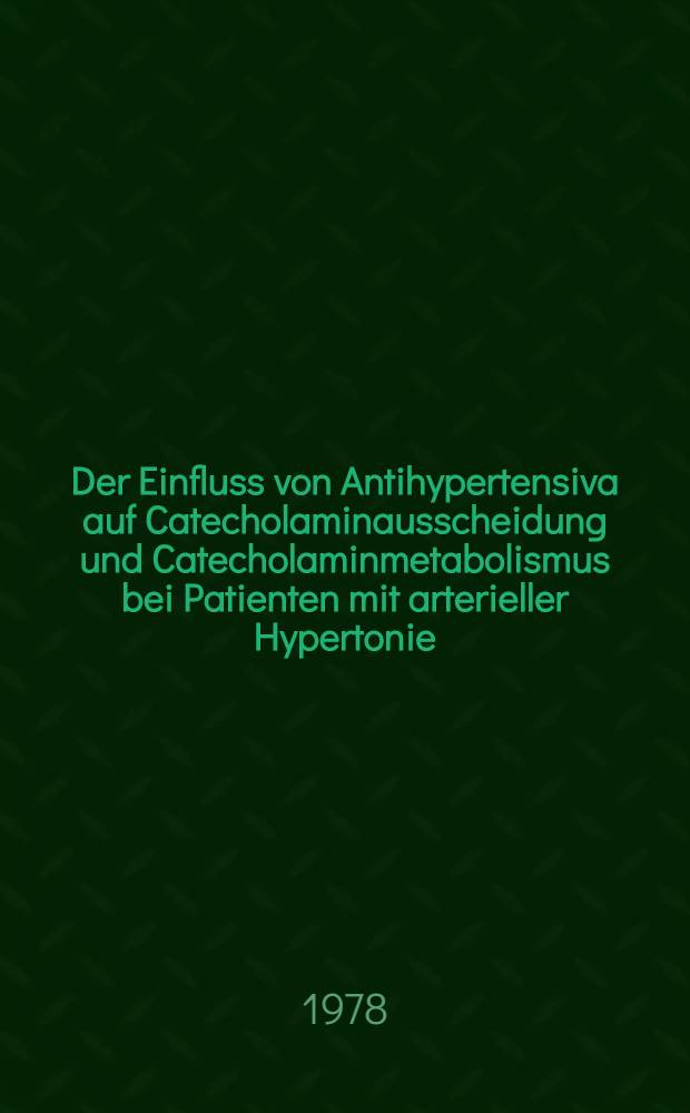 Der Einfluss von Antihypertensiva auf Catecholaminausscheidung und Catecholaminmetabolismus bei Patienten mit arterieller Hypertonie : Inaug.-Diss