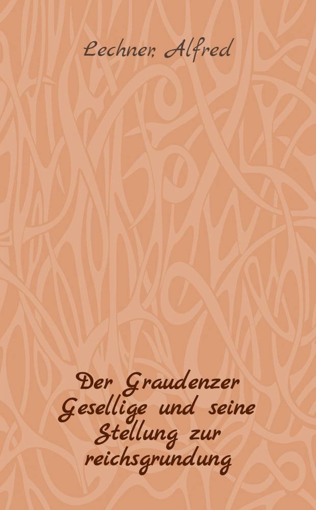 Der Graudenzer Gesellige und seine Stellung zur reichsgrundung : Ein Beitrag zur Geschichte des deutschen Zeitungswesens in der Ostmark : Inaug.-Diss. ... der ... Philosophischen Fakultät der Albertus-Universität zu Königsberg Pr