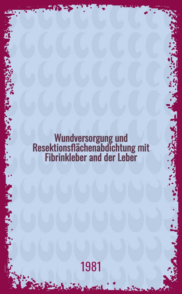 Wundversorgung und Resektionsflächenabdichtung mit Fibrinkleber and der Leber : Inaug.-Diss