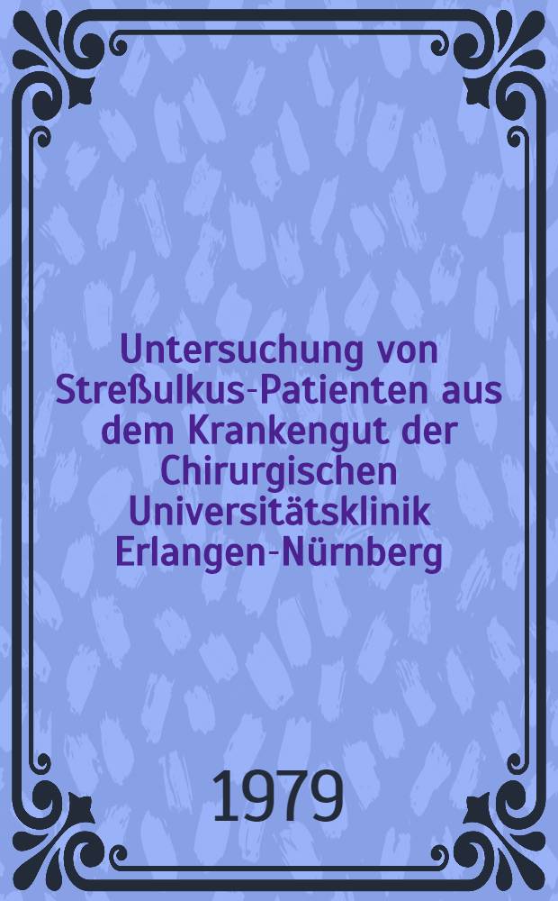 Untersuchung von Streßulkus-Patienten aus dem Krankengut der Chirurgischen Universitätsklinik Erlangen-Nürnberg : Vergleich zweier Gruppen, mit und ohne Magensonde vor dem Auftreten einer Streßblutung : Inaug.-Diss