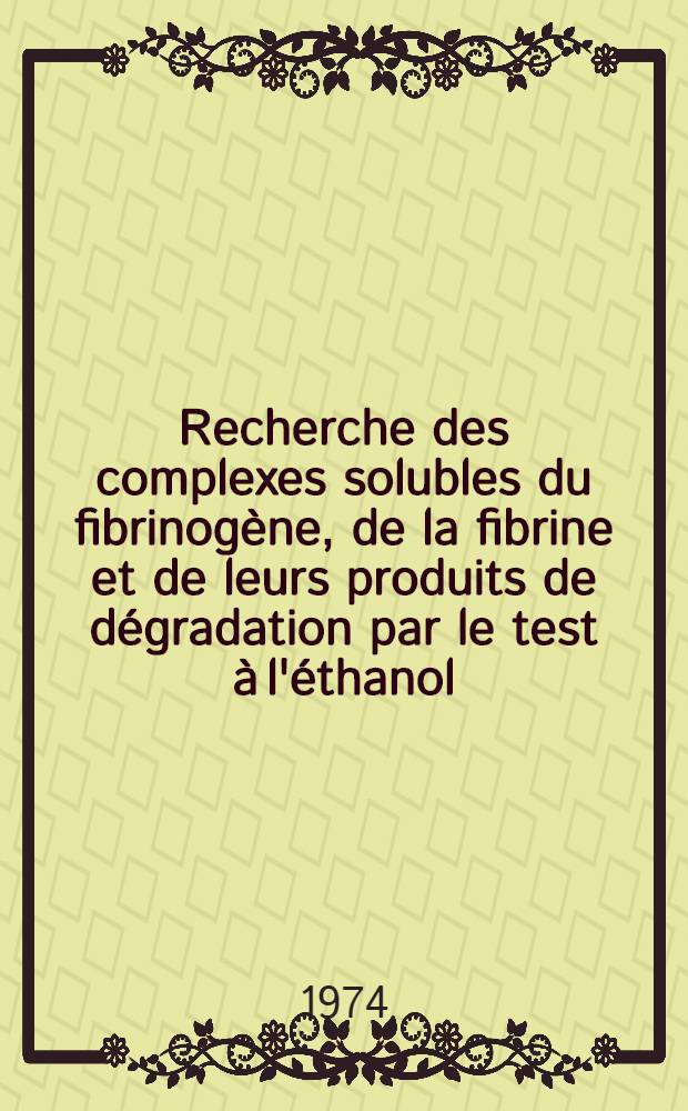 Recherche des complexes solubles du fibrinogène, de la fibrine et de leurs produits de dégradation par le test à l'éthanol : Étude expérimentale et clinique : Thèse ..