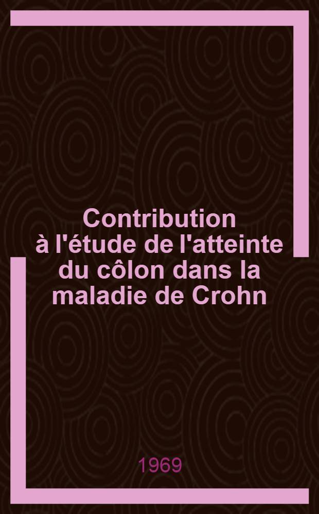 Contribution &agrave; l'&eacute;tude de l'atteinte du c&ocirc;lon dans la maladie de Crohn : &Agrave; propos de 5 observations : Th&egrave;se ..