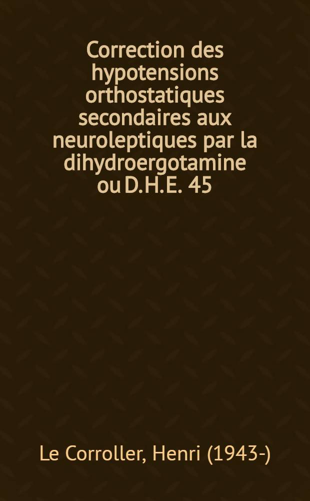 Correction des hypotensions orthostatiques secondaires aux neuroleptiques par la dihydroergotamine ou D. H. E. 45 : Application du test de Crampton sur 25 observations : Thèse ..