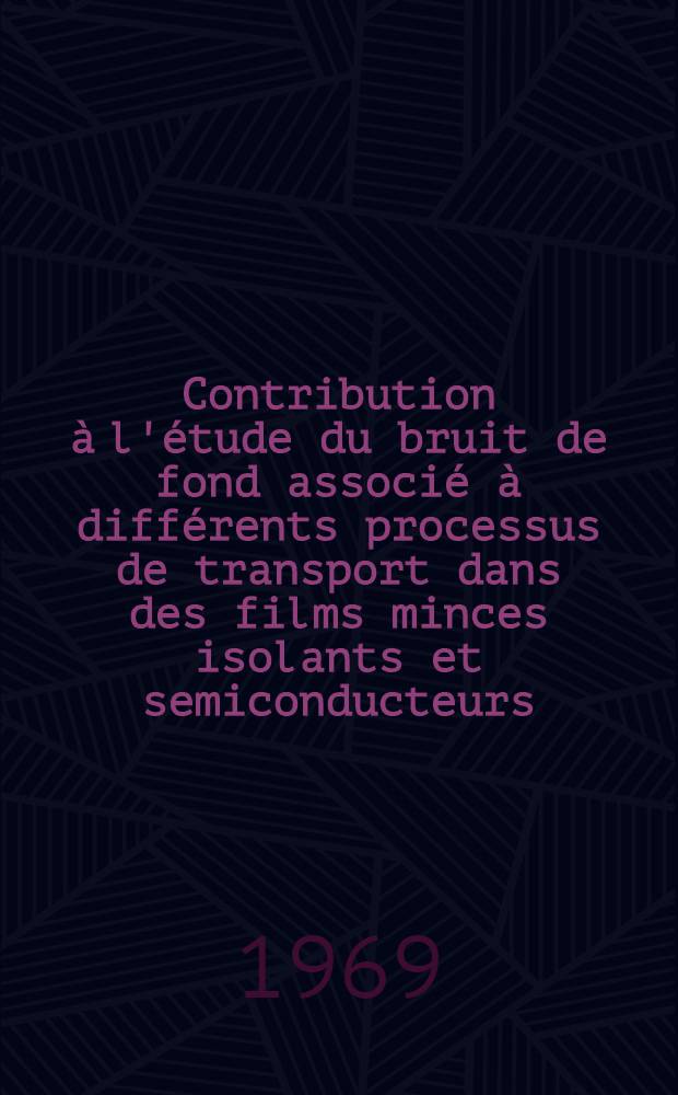 Contribution &agrave; l'&eacute;tude du bruit de fond associ&eacute; &agrave; diff&eacute;rents processus de transport dans des films minces isolants et semiconducteurs : Th&egrave;se ..