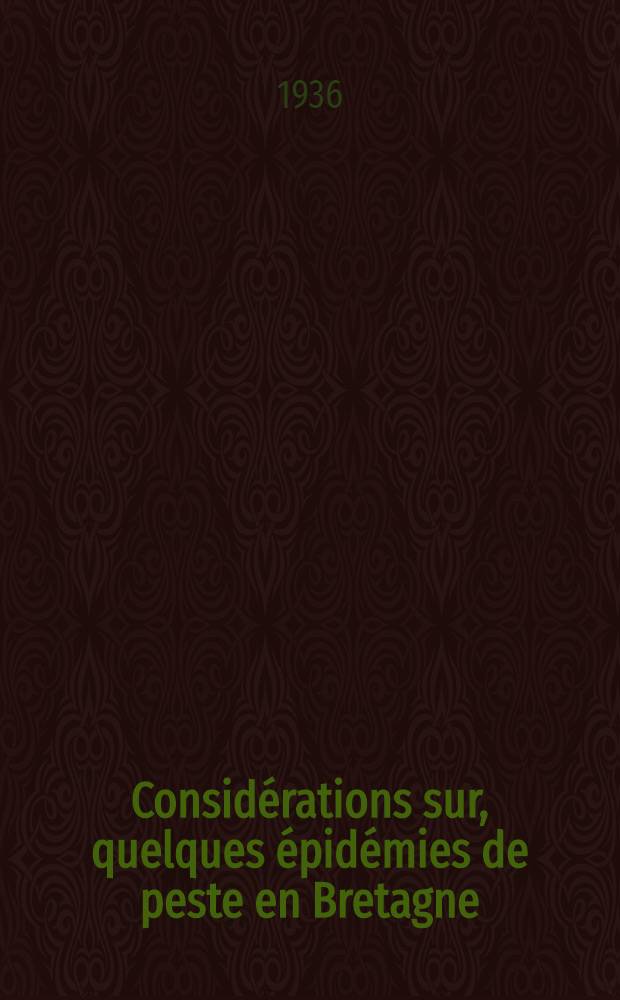 Considérations sur, quelques épidémies de peste en Bretagne : Étude historique, médicale et artistique : Thèse présentée à la Faculté de médecine et de pharmacie de Lyon ... pour obtenir le grade de docteur en médecine