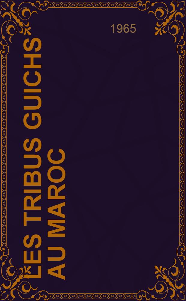 Les tribus guichs au Maroc : Essai de g&eacute;ographie agraire : Th&egrave;se compl&eacute;mentaire ... pr&eacute;sent&eacute;e &agrave; la Facult&eacute; des lettres et sciences humaines de Paris