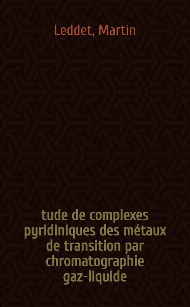 &Eacute;tude de complexes pyridiniques des m&eacute;taux de transition par chromatographie gaz-liquide : Th&egrave;se ... pr&eacute;s. &agrave; l'Univ. Paris VI