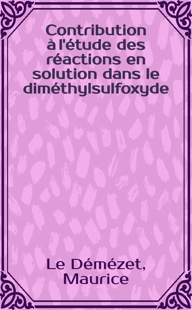 Contribution à l'étude des réactions en solution dans le diméthylsulfoxyde : Thèse prés. à la Fac. des sciences de l'Univ. de Brest ..