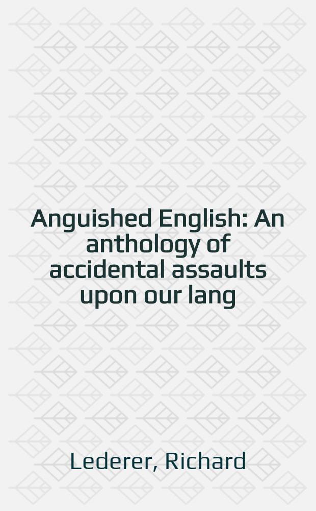 Anguished English : An anthology of accidental assaults upon our lang