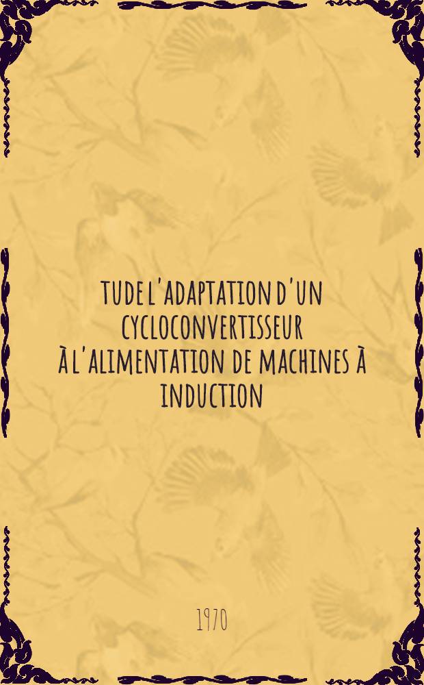 Étude l'adaptation d'un cycloconvertisseur à l'alimentation de machines à induction : Thèse ..