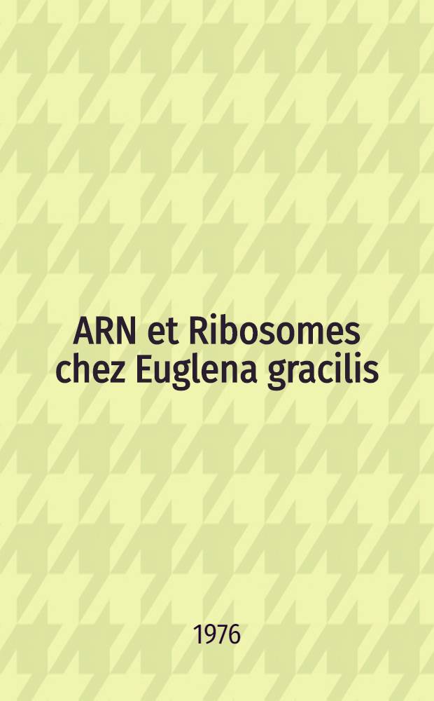 ARN et Ribosomes chez Euglena gracilis : Contribution &agrave; l'&eacute;tude de leur nature, de leur synth&egrave;se et de leurs fonctions : Th&egrave;se