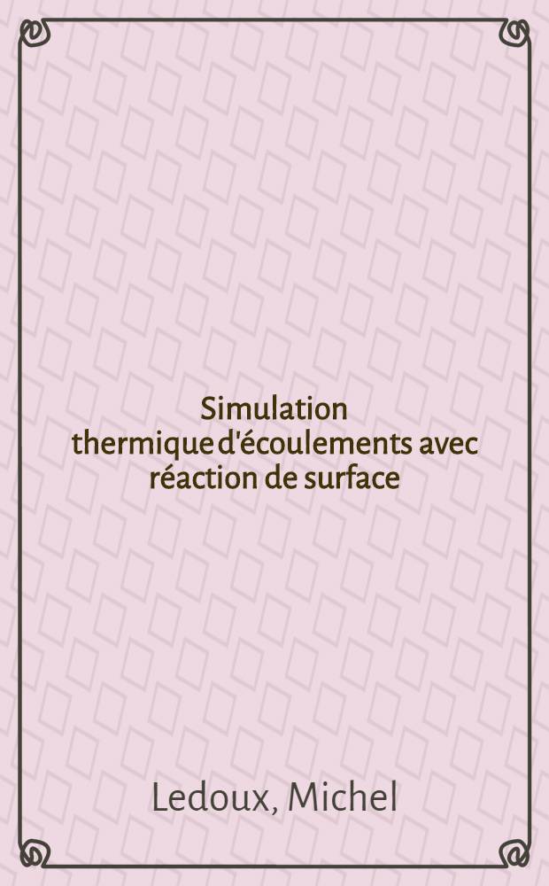 Simulation thermique d'écoulements avec réaction de surface : Étude de la couche limite de diffusion en régime laminaire et turbulent : Thèse prés. à la Fac. des sciences de l'Univ. de Rouen ..