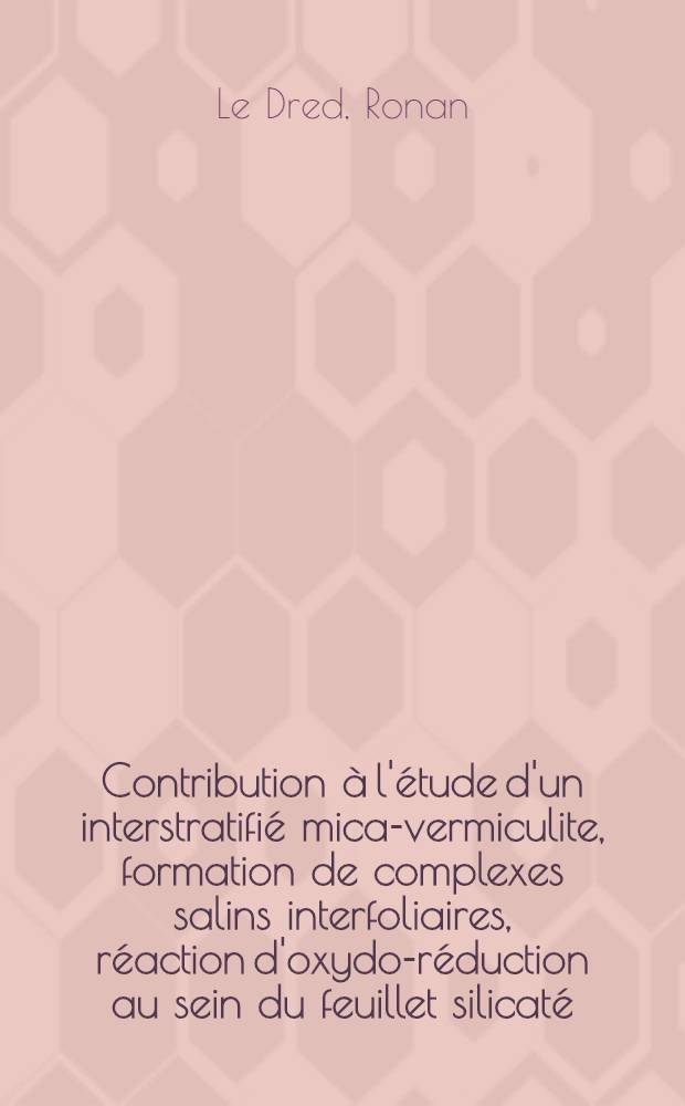 Contribution &agrave; l'&eacute;tude d'un interstratifi&eacute; mica-vermiculite, formation de complexes salins interfoliaires, r&eacute;action d'oxydo-r&eacute;duction au sein du feuillet silicat&eacute; : 1-re th&egrave;se pr&eacute;sent&eacute;e ... &agrave; la Facult&eacute; des sciences de l'Univ. de Strasbourg ..