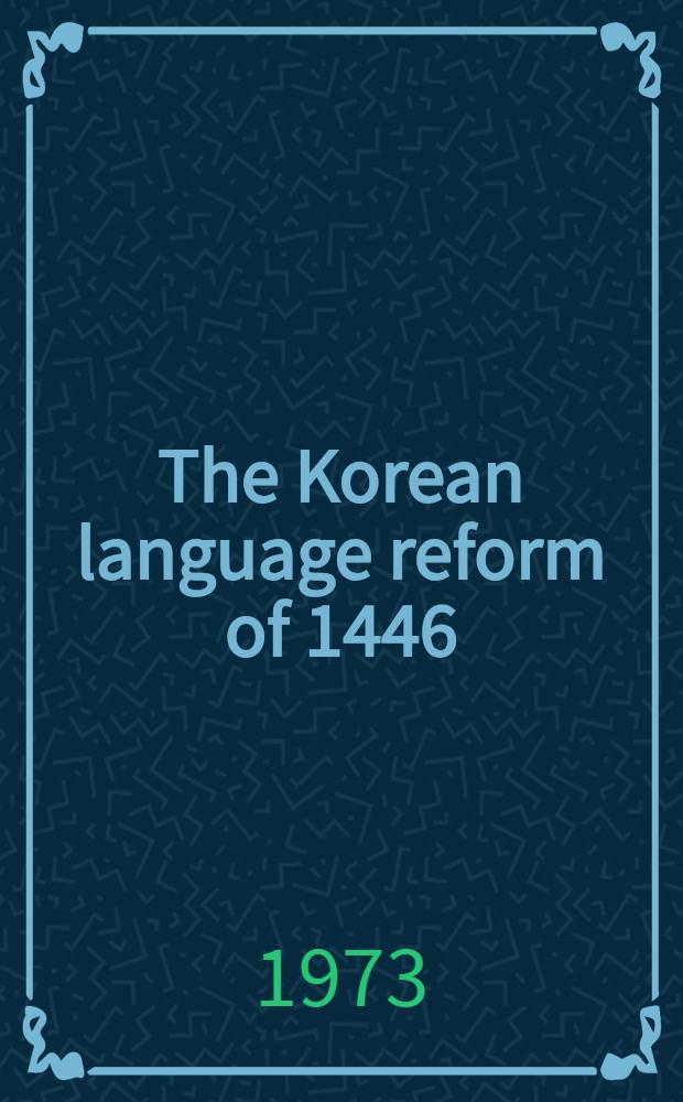 The Korean language reform of 1446 : the origin, background, and early history of the Korean alphabet : Diss. submitted ... in the Graduate div. of the Univ. of California, Berkeley
