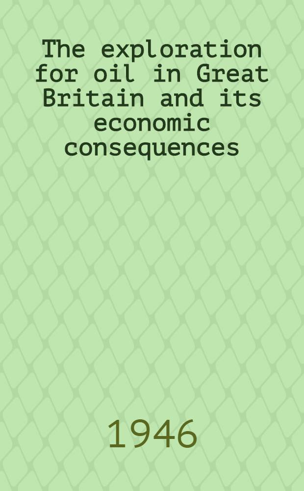The exploration for oil in Great Britain and its economic consequences : Abbott memorial Lecture 1946