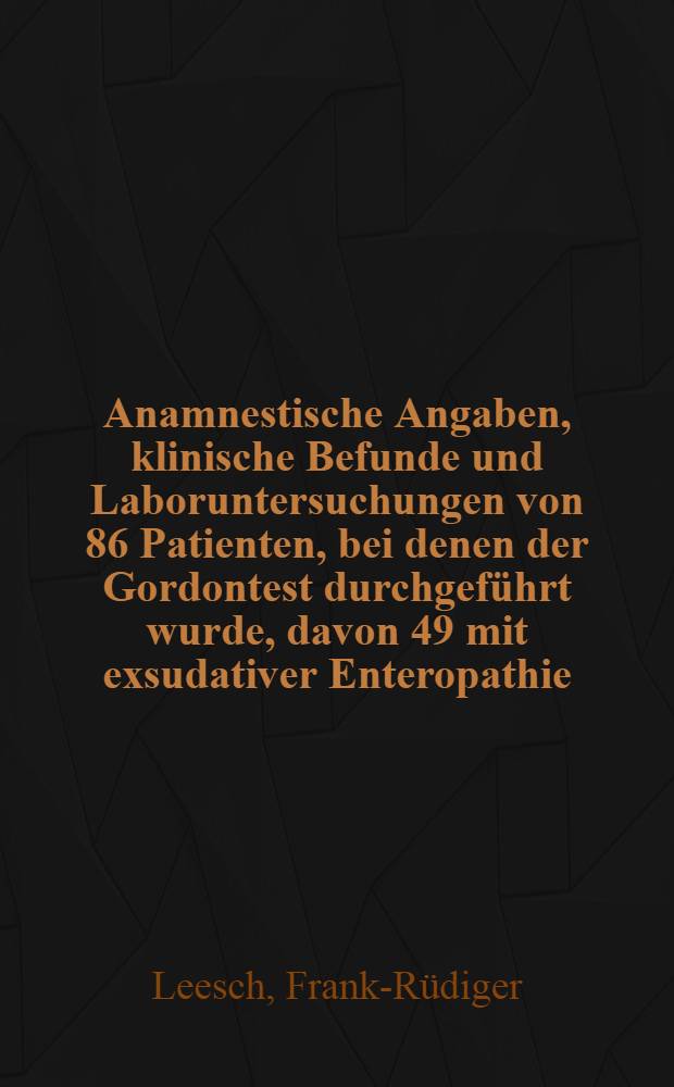 Anamnestische Angaben, klinische Befunde und Laboruntersuchungen von 86 Patienten, bei denen der Gordontest durchgeführt wurde, davon 49 mit exsudativer Enteropathie : Inaug.-Diss. ... der Med. Fak. der ... Univ. zu Tübingen