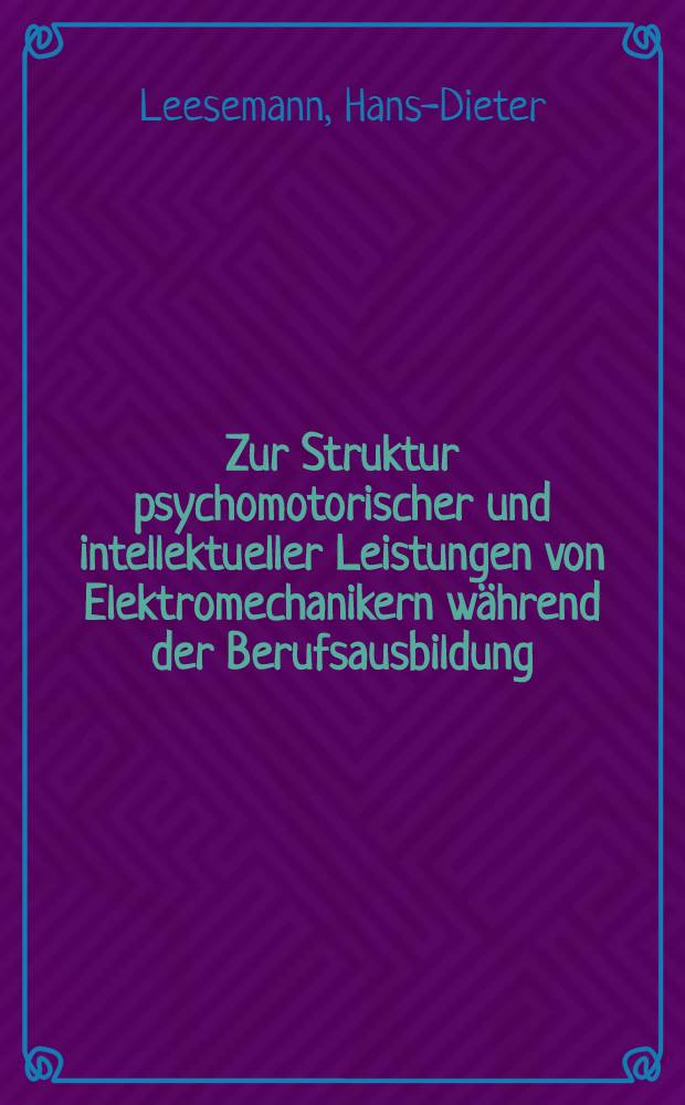 Zur Struktur psychomotorischer und intellektueller Leistungen von Elektromechanikern während der Berufsausbildung : Inaug.-Diss
