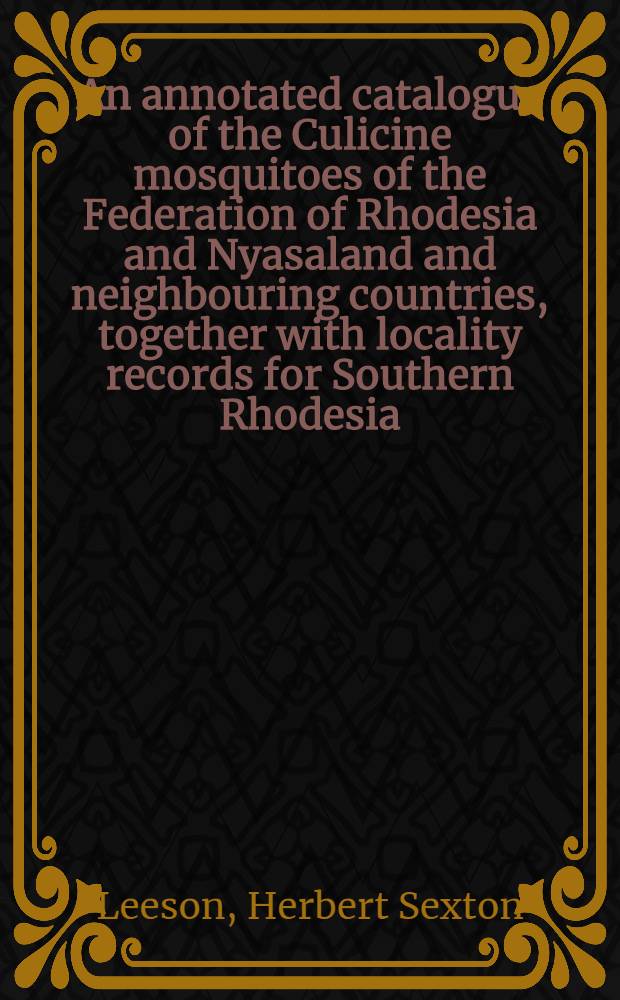 An annotated catalogue of the Culicine mosquitoes of the Federation of Rhodesia and Nyasaland and neighbouring countries, together with locality records for Southern Rhodesia