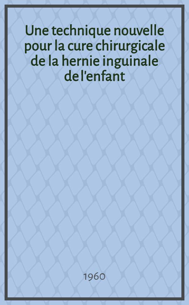 Une technique nouvelle pour la cure chirurgicale de la hernie inguinale de l'enfant: la ferméture du sac par l'intérieur du ventre : Thèse ..