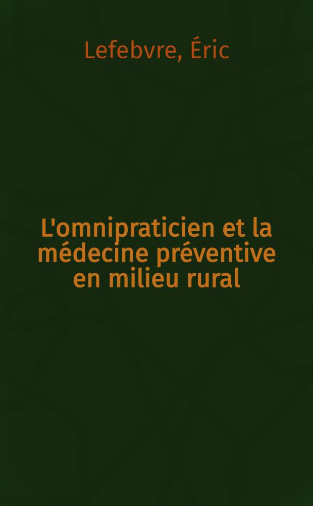 L'omnipraticien et la m&eacute;decine pr&eacute;ventive en milieu rural : Th&egrave;se ..