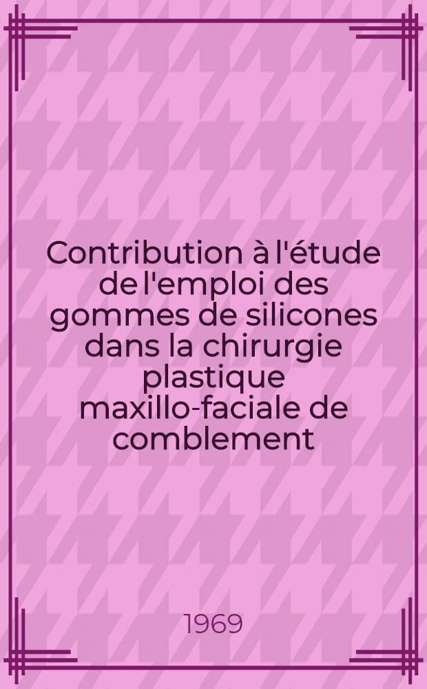 Contribution à l'étude de l'emploi des gommes de silicones dans la chirurgie plastique maxillo-faciale de comblement : Thèse ..