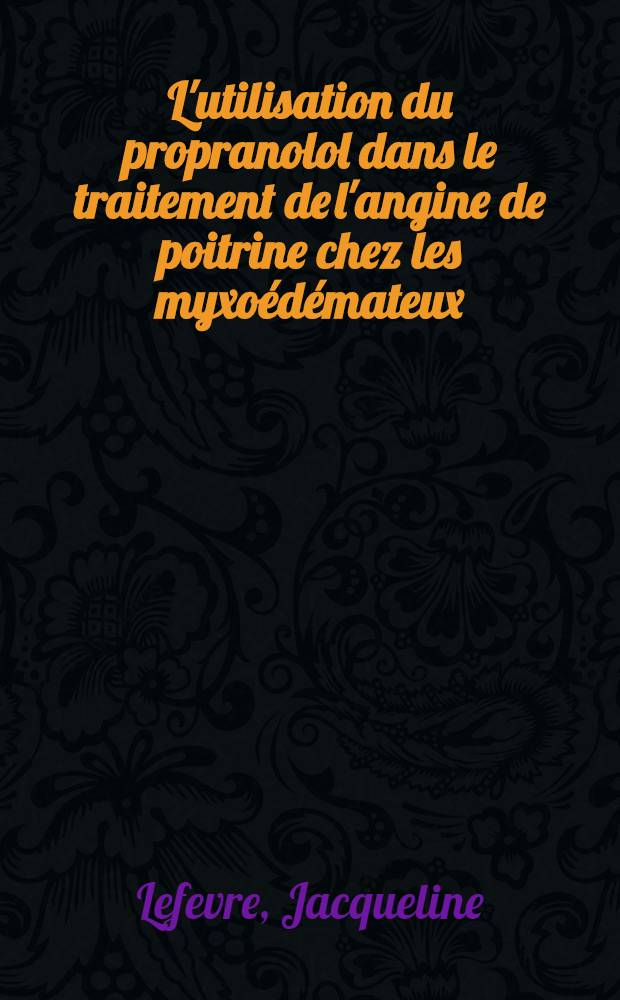 L'utilisation du propranolol dans le traitement de l'angine de poitrine chez les myxoédémateux : Thèse ..