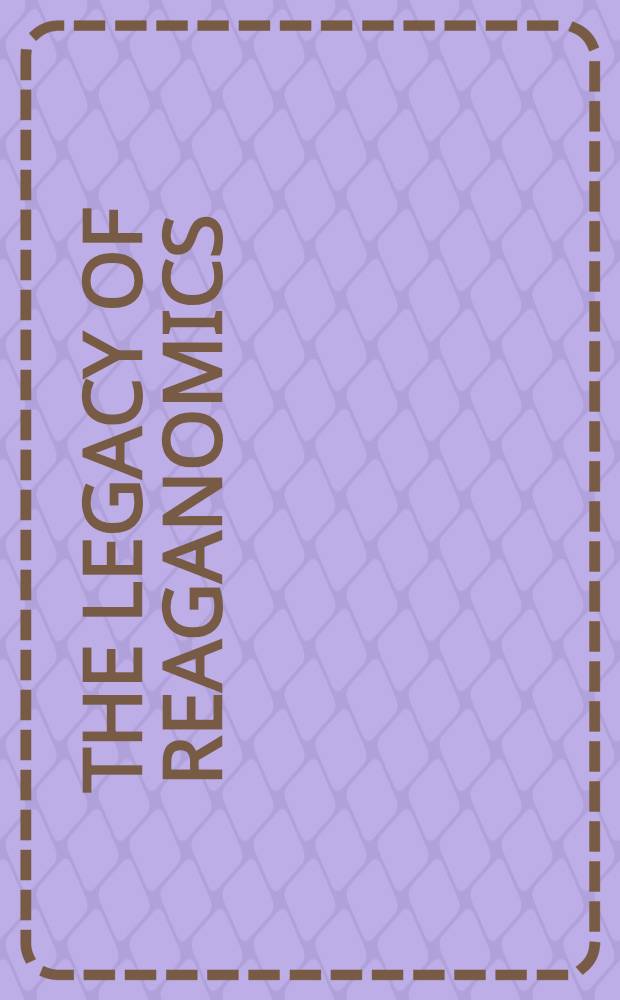 The legacy of reaganomics : Prospects for long-term growth : Papers presented at a Conf. held Sept. 22, 1983, Washington