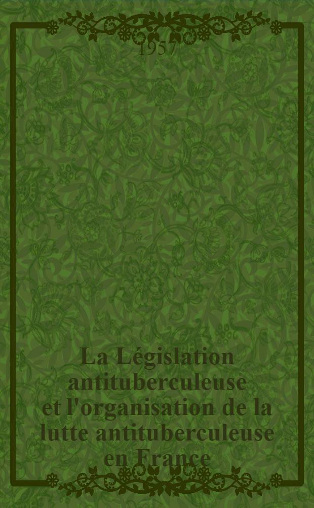 La Législation antituberculeuse et l'organisation de la lutte antituberculeuse en France