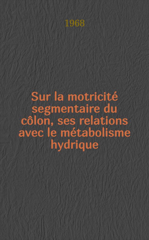 Sur la motricité segmentaire du côlon, ses relations avec le métabolisme hydrique : Étude expérimentale, in vitro, chez le rat : Thèse ..