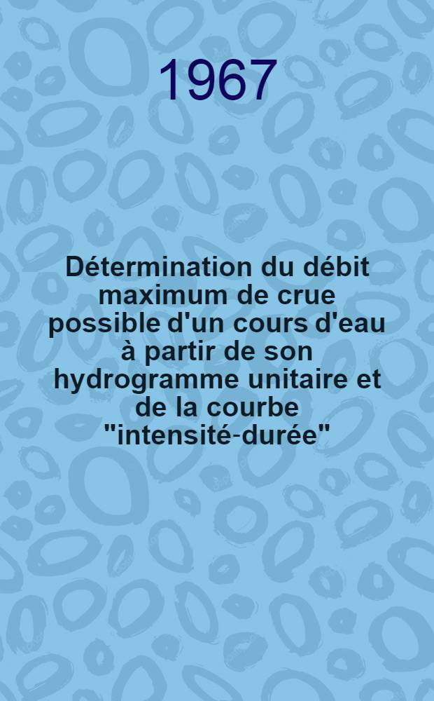 Détermination du débit maximum de crue possible d'un cours d'eau à partir de son hydrogramme unitaire et de la courbe "intensité-durée"