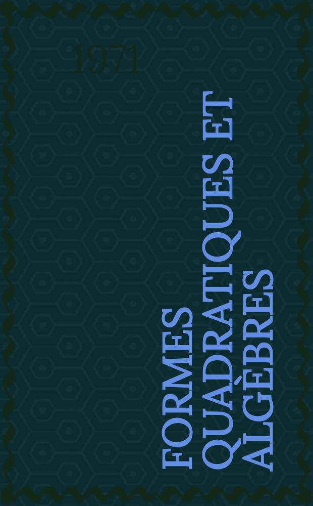 Formes quadratiques et algèbres : 1-re thèse prés. ... au Centre d'Orsay, Univ. Paris-Sud. ..