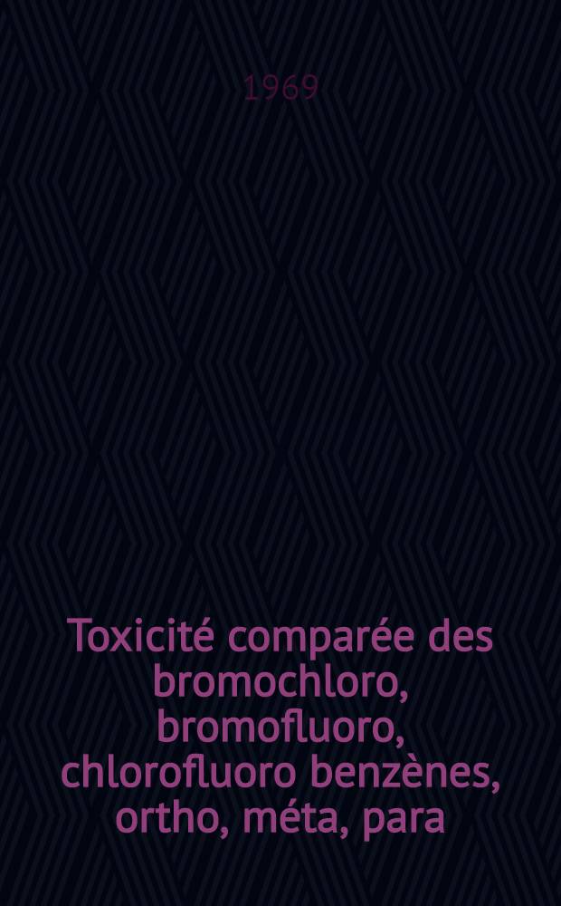 Toxicité comparée des bromochloro, bromofluoro, chlorofluoro benzènes, ortho, méta, para : Thèse ..