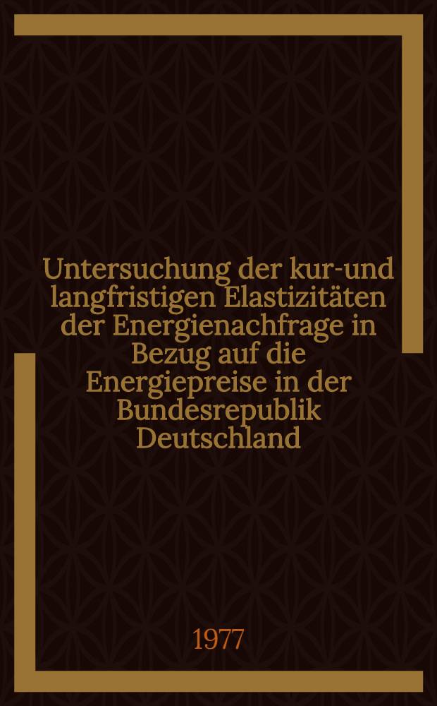 Untersuchung der kurz- und langfristigen Elastizitäten der Energienachfrage in Bezug auf die Energiepreise in der Bundesrepublik Deutschland