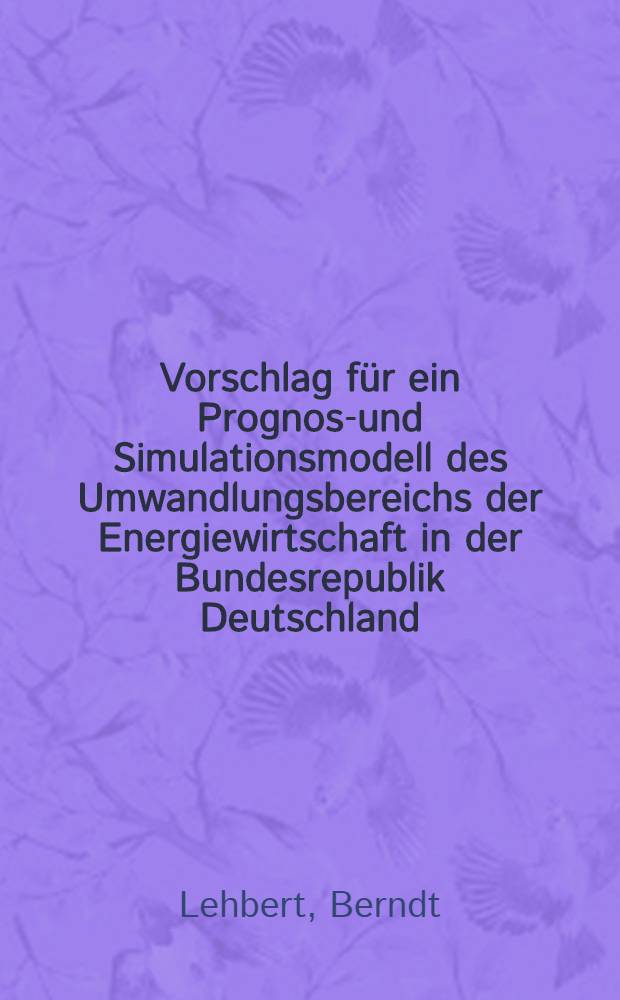 Vorschlag für ein Prognose- und Simulationsmodell des Umwandlungsbereichs der Energiewirtschaft in der Bundesrepublik Deutschland