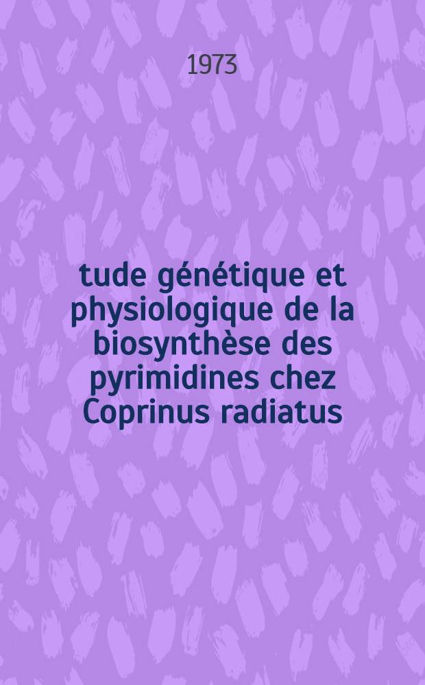 &Eacute;tude g&eacute;n&eacute;tique et physiologique de la biosynth&egrave;se des pyrimidines chez Coprinus radiatus : Th&egrave;se pr&eacute;s. &agrave; l'Univ. Paris-Sud, Centre d'Orsay ..