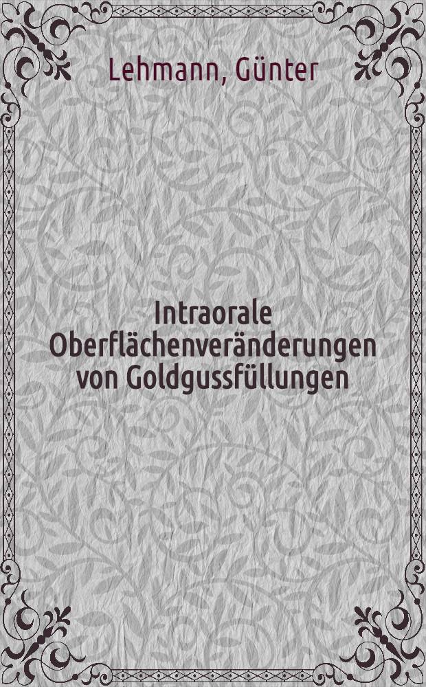 Intraorale Oberflächenveränderungen von Goldgussfüllungen : Inaug.-Diss. ... der ... Univ. zu Bonn