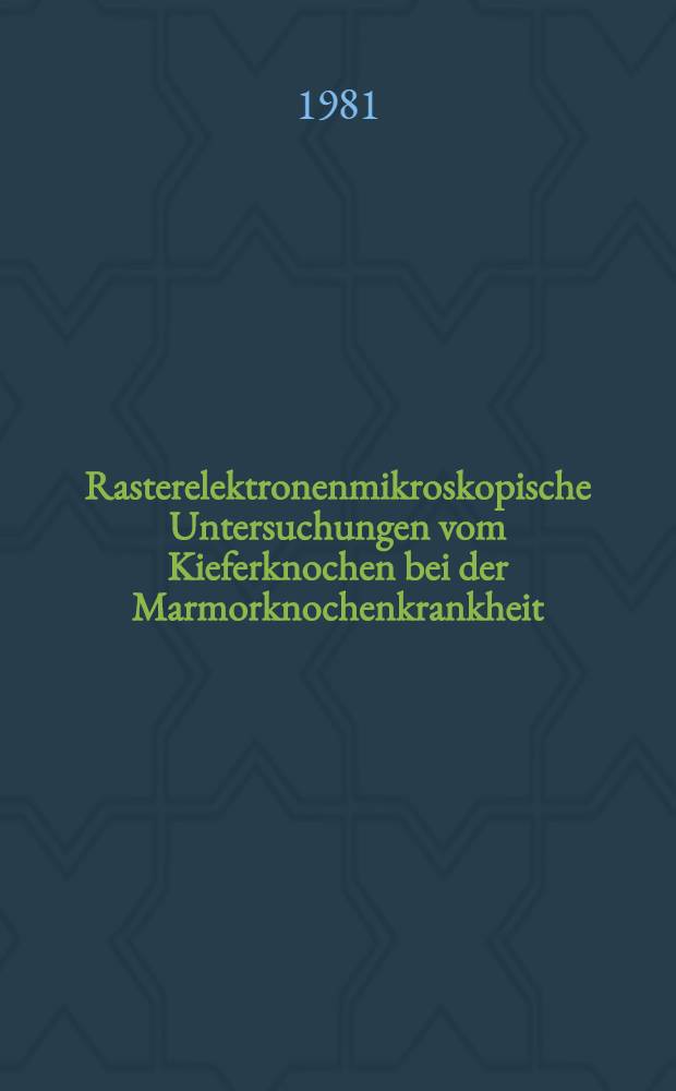 Rasterelektronenmikroskopische Untersuchungen vom Kieferknochen bei der Marmorknochenkrankheit : Inaug.-Diss