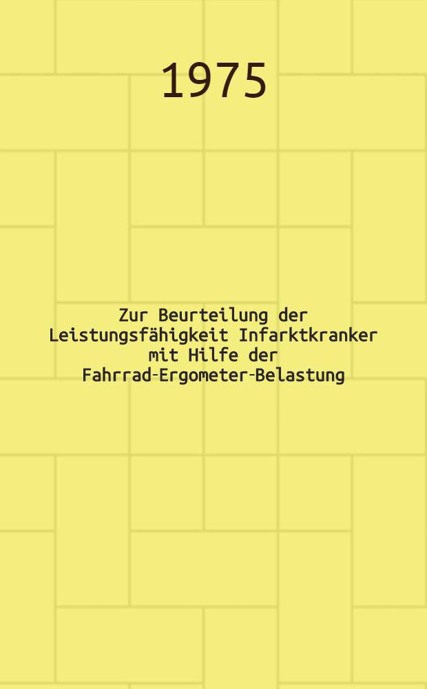 Zur Beurteilung der Leistungsfähigkeit Infarktkranker mit Hilfe der Fahrrad-Ergometer-Belastung : Inaug.-Diss. ... der Med. Fak. der ... Univ. Erlangen-Nürnberg