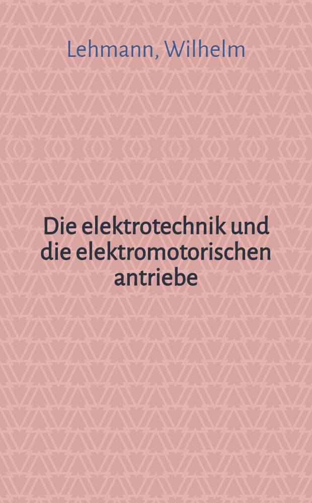 Die elektrotechnik und die elektromotorischen antriebe : Ein elementares Lehrbuch für technische Lehranstalten und zum Selbstunterricht