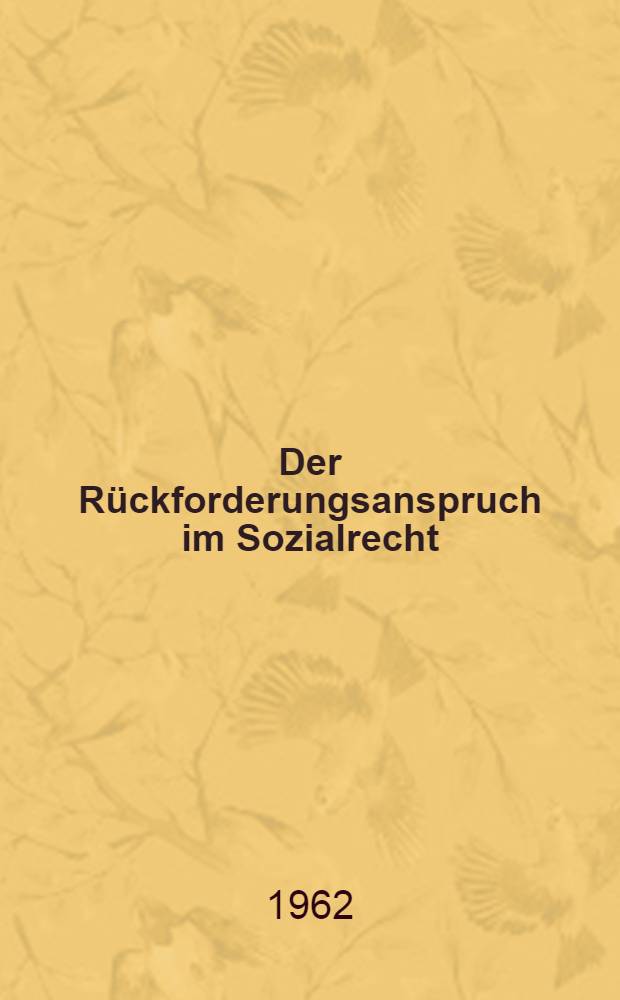 Der R&uuml;ckforderungsanspruch im Sozialrecht : Inaug.-Diss. ... der Univ. K&ouml;ln