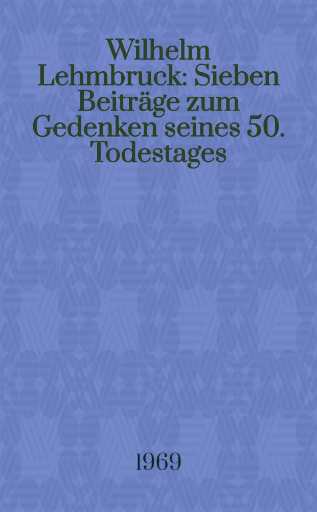 Wilhelm Lehmbruck : Sieben Beitr&auml;ge zum Gedenken seines 50. Todestages