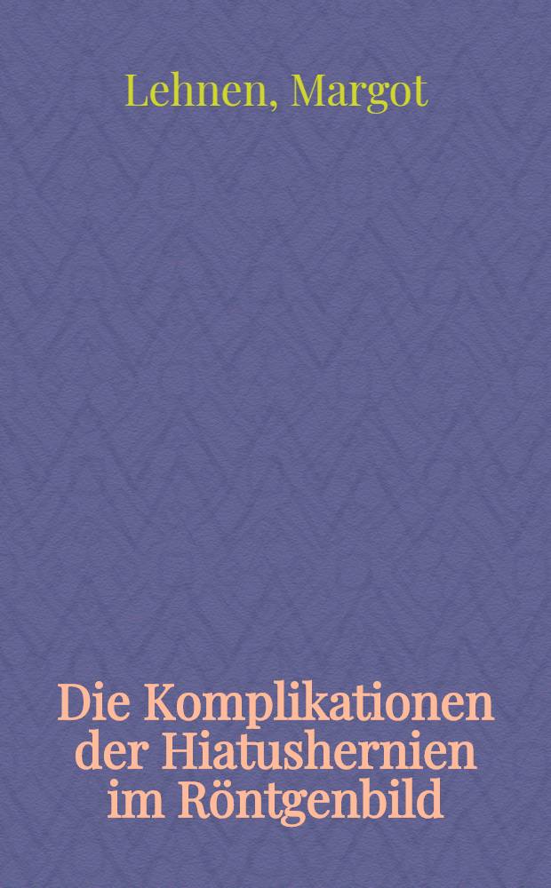 Die Komplikationen der Hiatushernien im Röntgenbild : Inaug.-Diss. ... der ... Med. Fakultät der ... Univ. Mainz