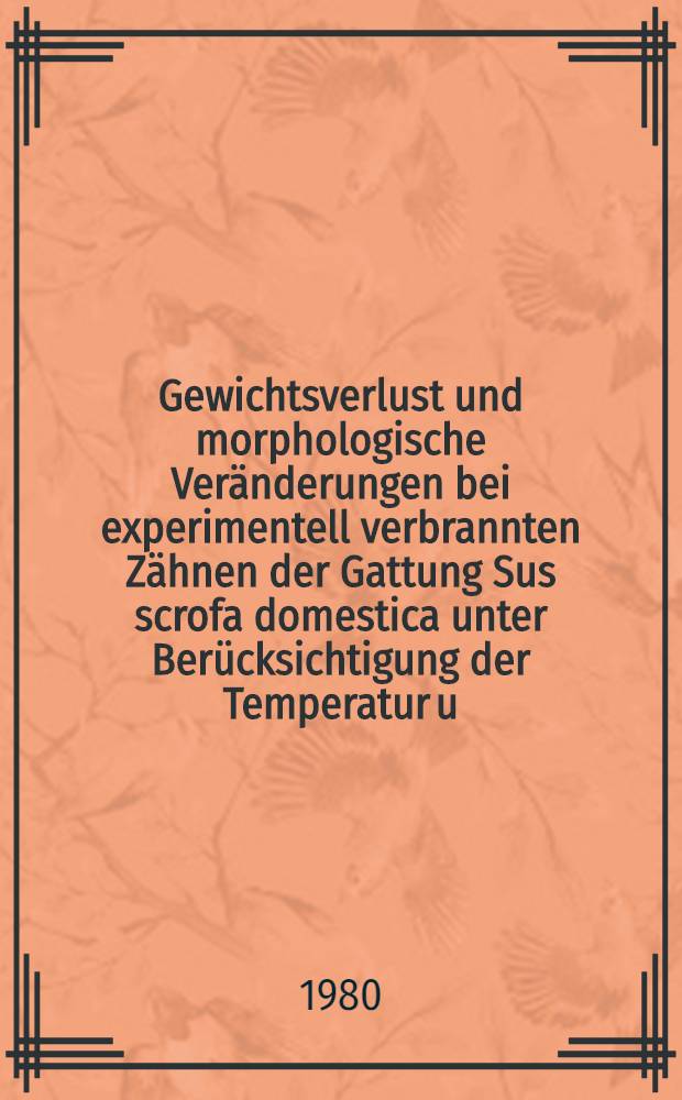 Gewichtsverlust und morphologische Ver&auml;nderungen bei experimentell verbrannten Z&auml;hnen der Gattung Sus scrofa domestica unter Ber&uuml;cksichtigung der Temperatur u. Verbrennungsdauer : Inaug.-Diss