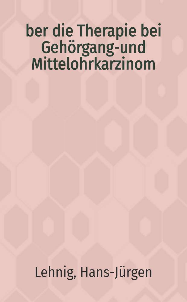 Über die Therapie bei Gehörgangs- und Mittelohrkarzinom : Inaug.-Diss. ... der ... Med. Fakultät der ... Univ. zu Bonn