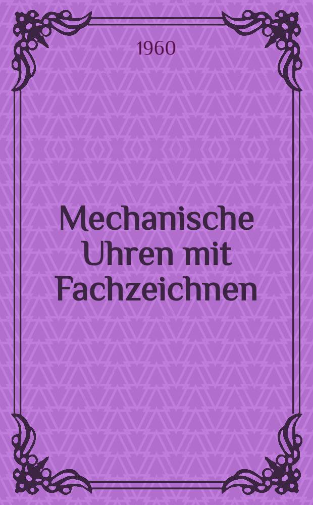 Mechanische Uhren mit Fachzeichnen : Lehrbuch für die Schule Nachschlagewerk für die Praxis : Bd. 1-2